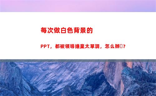 每次做白色背景的PPT，都被領導嫌棄太單調，怎么辦？(白色做背景的寓意)